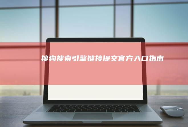 搜狗搜索引擎链接提交官方入口指南