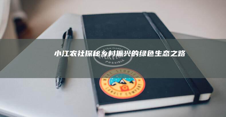 小江农社：探秘乡村振兴的绿色生态之路